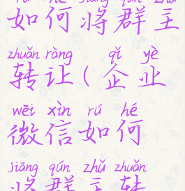 企业微信如何将群主转让(企业微信如何将群主转让出去)