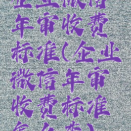 企业微信年审收费标准(企业微信年审收费标准怎么查)