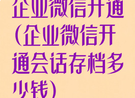 企业微信开通(企业微信开通会话存档多少钱)