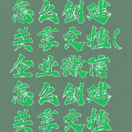 企业微信怎么创建共享文档(企业微信怎么创建共享文档表格)