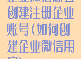 企业微信怎么创建注册企业账号(如何创建企业微信用户)