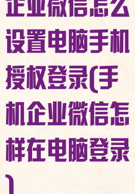 企业微信怎么设置电脑手机授权登录(手机企业微信怎样在电脑登录)
