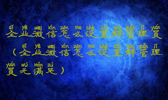 企业微信怎么设置群管理员(企业微信怎么设置群管理员无满足)