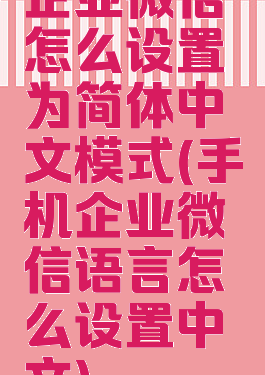企业微信怎么设置为简体中文模式(手机企业微信语言怎么设置中文)