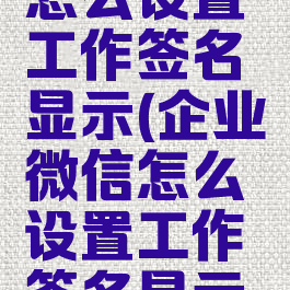 企业微信怎么设置工作签名显示(企业微信怎么设置工作签名显示在桌面)