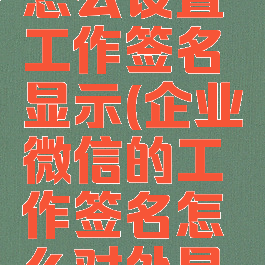 企业微信怎么设置工作签名显示(企业微信的工作签名怎么对外显示)