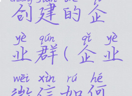 企业微信怎么解散创建的企业群(企业微信如何解散自己建的群)