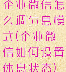 企业微信怎么调休息模式(企业微信如何设置休息状态)