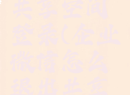 企业微信怎么退出共享空间登录(企业微信怎么退出共享空间登录不了)