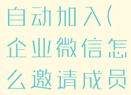 企业微信怎么邀请成员自动加入(企业微信怎么邀请成员自动加入班级群)