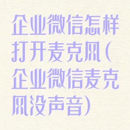 企业微信怎样打开麦克风(企业微信麦克风没声音)