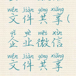 企业微信文件共享(企业微信文件共享怎么设置)