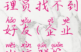 企业微信设置群管理员找不到好友(企业微信群管理员设置不了)