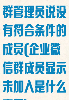 企业微信设置群管理员说没有符合条件的成员(企业微信群成员显示未加入是什么意思)