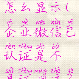 企业微信认证后微信怎么显示(企业微信已认证是不是证明这个企业比较安全)