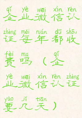 企业微信认证每年都收费吗(企业微信认证要几天)