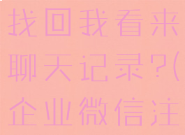 企业微信被注销,如何找回我看来聊天记录?(企业微信注销了怎么恢复)