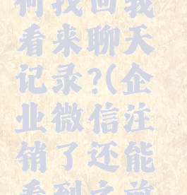 企业微信被注销,如何找回我看来聊天记录?(企业微信注销了还能看到之前的资料吗?)