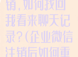 企业微信被注销,如何找回我看来聊天记录?(企业微信注销后如何重新注册)