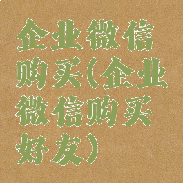 企业微信购买(企业微信购买好友)
