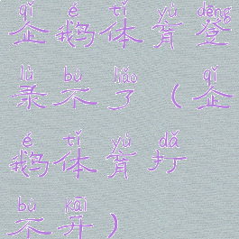 企鹅体育登录不了(企鹅体育打不开)