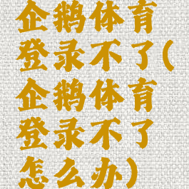 企鹅体育登录不了(企鹅体育登录不了怎么办)