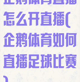企鹅体育直播怎么开直播(企鹅体育如何直播足球比赛)