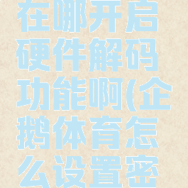 企鹅体育在哪开启硬件解码功能啊(企鹅体育怎么设置密码)