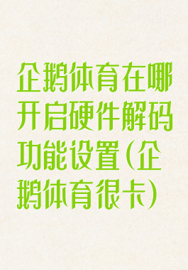 企鹅体育在哪开启硬件解码功能设置(企鹅体育很卡)