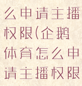 企鹅体育怎么申请主播权限(企鹅体育怎么申请主播权限呢)