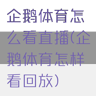企鹅体育怎么看直播(企鹅体育怎样看回放)