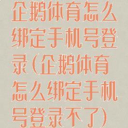 企鹅体育怎么绑定手机号登录(企鹅体育怎么绑定手机号登录不了)