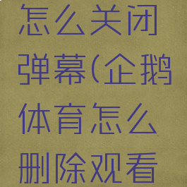 企鹅体育怎么关闭弹幕(企鹅体育怎么删除观看历史)