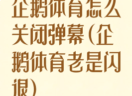 企鹅体育怎么关闭弹幕(企鹅体育老是闪退)