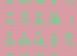 企鹅体育怎么开直播(企鹅体育怎么做主播)