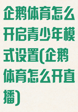 企鹅体育怎么开启青少年模式设置(企鹅体育怎么开直播)