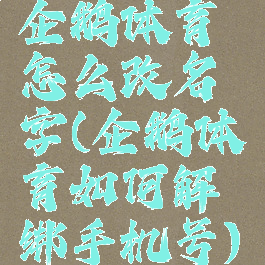 企鹅体育怎么改名字(企鹅体育如何解绑手机号)