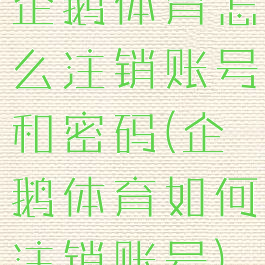 企鹅体育怎么注销账号和密码(企鹅体育如何注销账号)