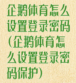 企鹅体育怎么设置登录密码(企鹅体育怎么设置登录密码保护)
