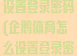 企鹅体育怎么设置登录密码(企鹅体育怎么设置登录密码呢)