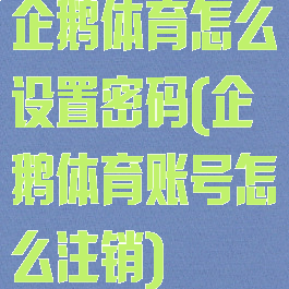 企鹅体育怎么设置密码(企鹅体育账号怎么注销)