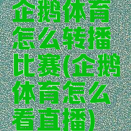 企鹅体育怎么转播比赛(企鹅体育怎么看直播)