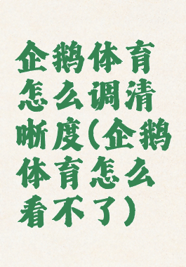 企鹅体育怎么调清晰度(企鹅体育怎么看不了)