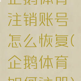 企鹅体育注销账号怎么恢复(企鹅体育如何注册)