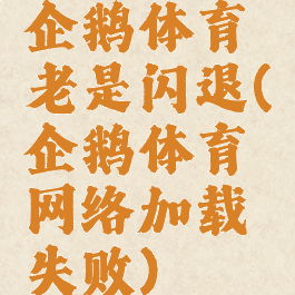 企鹅体育老是闪退(企鹅体育网络加载失败)