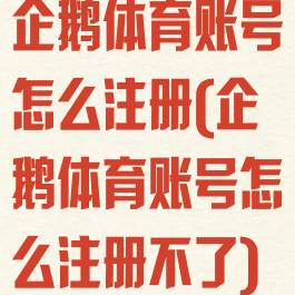 企鹅体育账号怎么注册(企鹅体育账号怎么注册不了)