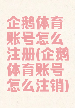 企鹅体育账号怎么注册(企鹅体育账号怎么注销)