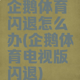 企鹅体育闪退怎么办(企鹅体育电视版闪退)