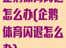 企鹅体育闪退怎么办(企鹅体育闪退怎么办)