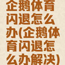 企鹅体育闪退怎么办(企鹅体育闪退怎么办解决)